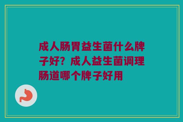 成人肠胃益生菌什么牌子好？成人益生菌调理肠道哪个牌子好用