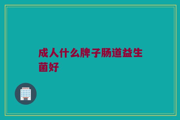 成人什么牌子肠道益生菌好
