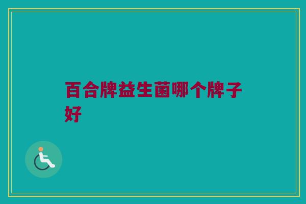 百合牌益生菌哪个牌子好