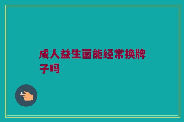 成人益生菌能经常换牌子吗