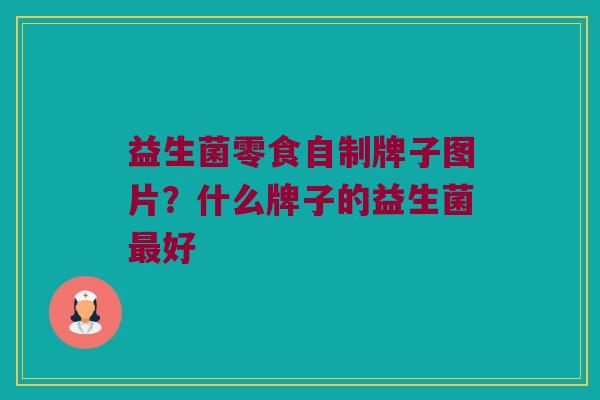 益生菌零食自制牌子图片？什么牌子的益生菌最好