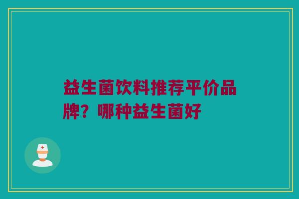 益生菌饮料推荐平价品牌？哪种益生菌好