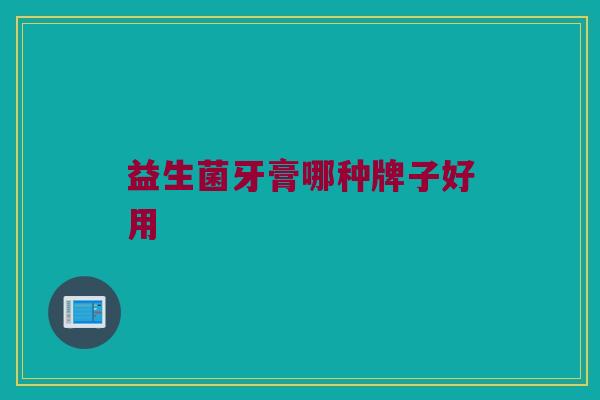 益生菌牙膏哪种牌子好用