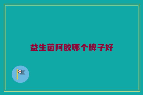 益生菌阿胶哪个牌子好