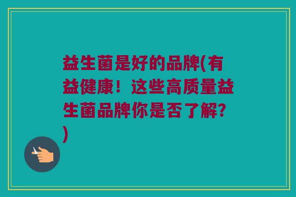 益生菌是好的品牌(有益健康！这些高质量益生菌品牌你是否了解？)