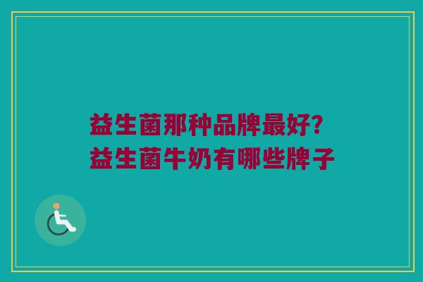 益生菌那种品牌最好？益生菌牛奶有哪些牌子