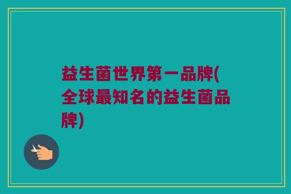 益生菌世界第一品牌(全球最知名的益生菌品牌)