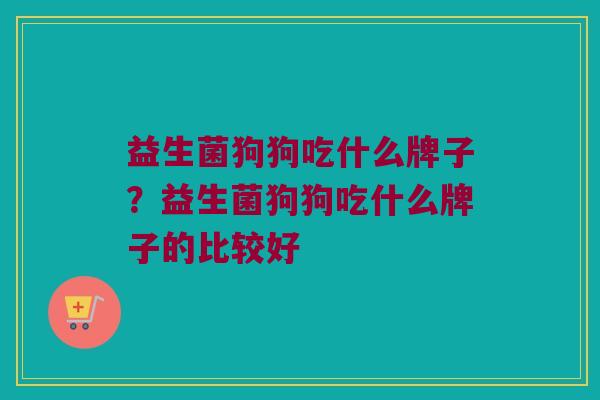 益生菌狗狗吃什么牌子？益生菌狗狗吃什么牌子的比较好