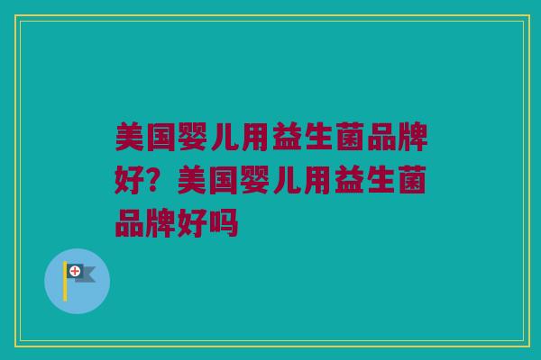美国婴儿用益生菌品牌好？美国婴儿用益生菌品牌好吗