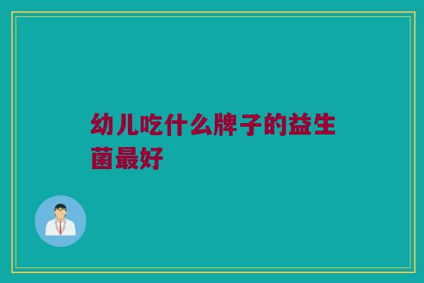 幼儿吃什么牌子的益生菌最好
