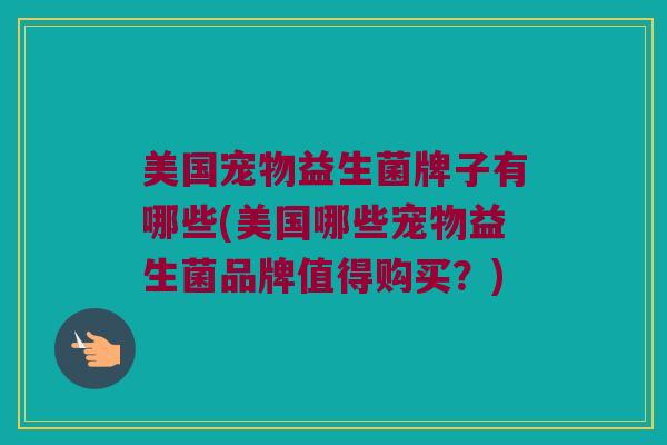 美国宠物益生菌牌子有哪些(美国哪些宠物益生菌品牌值得购买？)