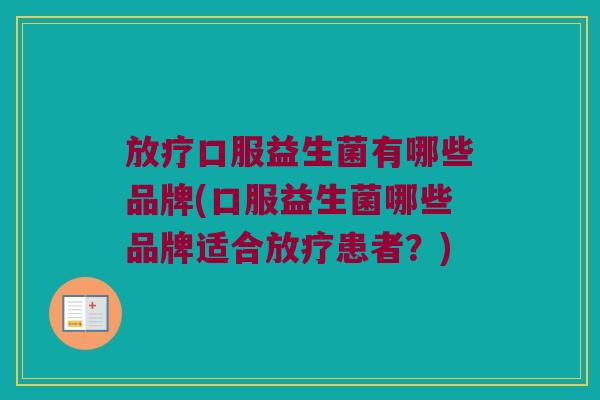 放疗口服益生菌有哪些品牌(口服益生菌哪些品牌适合放疗患者？)