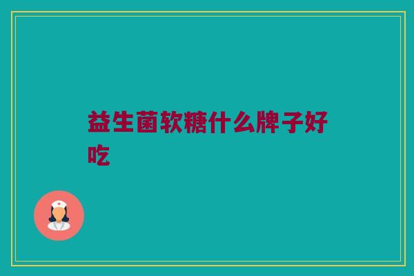 益生菌软糖什么牌子好吃