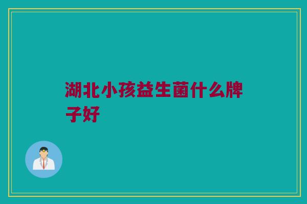 湖北小孩益生菌什么牌子好