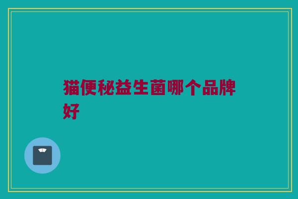 猫便秘益生菌哪个品牌好