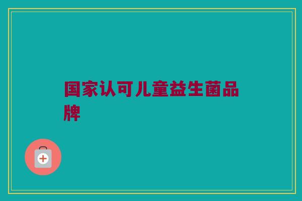 国家认可儿童益生菌品牌