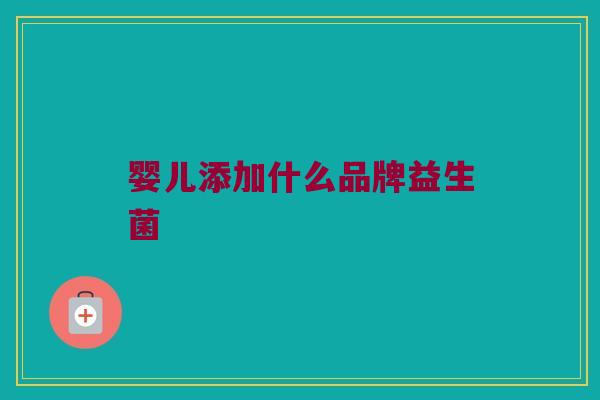 婴儿添加什么品牌益生菌