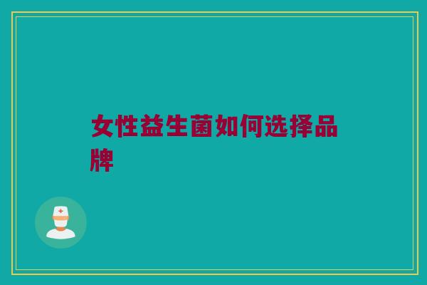 女性益生菌如何选择品牌