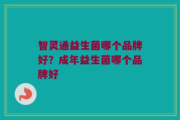 智灵通益生菌哪个品牌好？成年益生菌哪个品牌好
