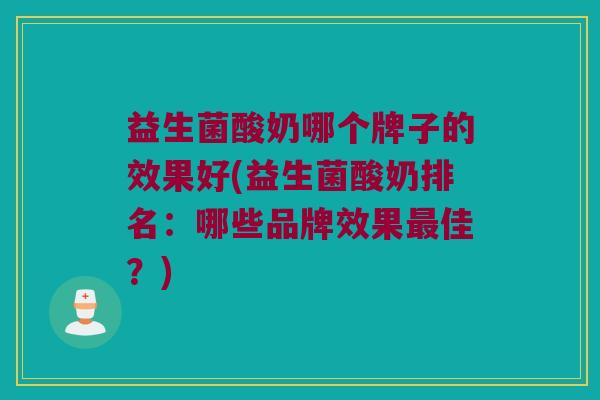 益生菌酸奶哪个牌子的效果好(益生菌酸奶排名：哪些品牌效果最佳？)
