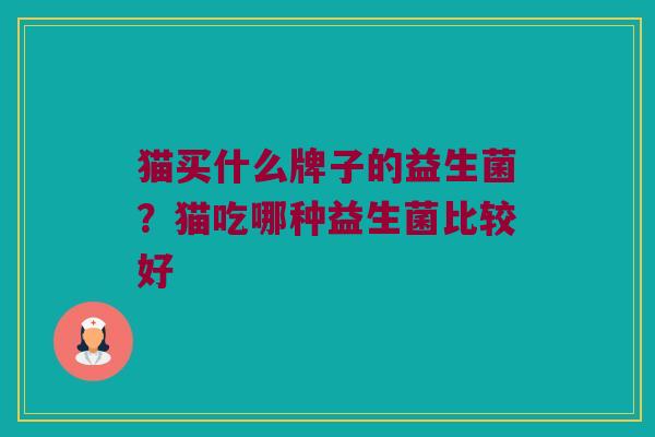 猫买什么牌子的益生菌?猫吃哪种益生菌比较好 猫买什么牌子的益生菌?猫吃哪种益生菌比较好