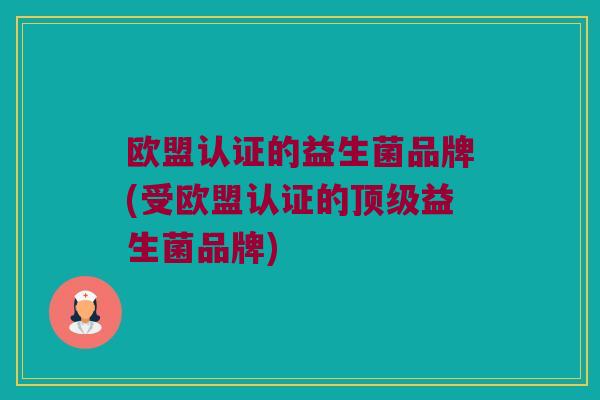 欧盟认证的益生菌品牌(受欧盟认证的顶级益生菌品牌)