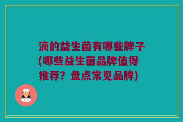 滴的益生菌有哪些牌子(哪些益生菌品牌值得推荐？盘点常见品牌)