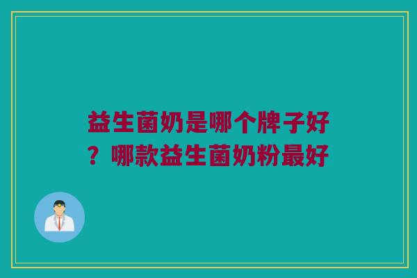 益生菌奶是哪个牌子好？哪款益生菌奶粉好