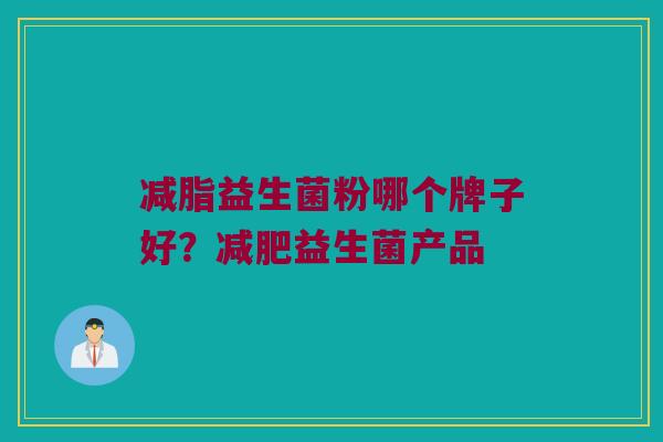 减脂益生菌粉哪个牌子好？减肥益生菌产品