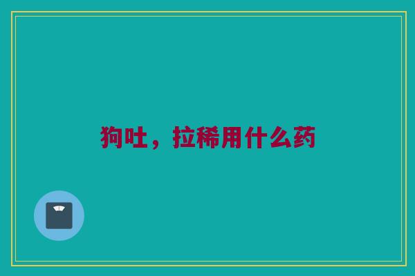 狗吐，拉稀用什么药