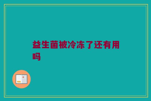 益生菌被冷冻了还有用吗