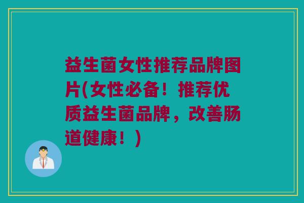 益生菌女性推荐品牌图片(女性必备！推荐优质益生菌品牌，改善肠道健康！)