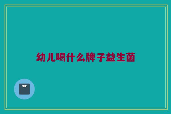 幼儿喝什么牌子益生菌