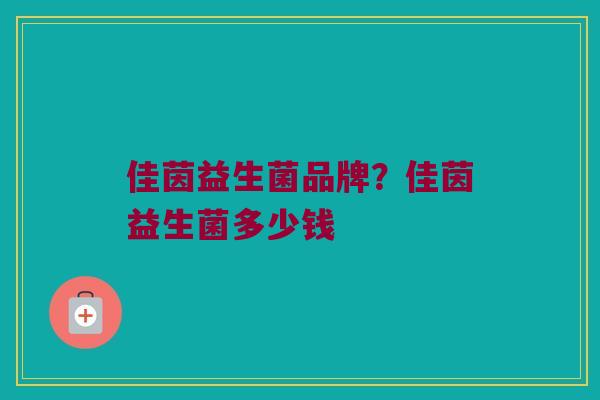 佳茵益生菌品牌？佳茵益生菌多少钱