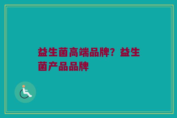 益生菌高端品牌？益生菌产品品牌