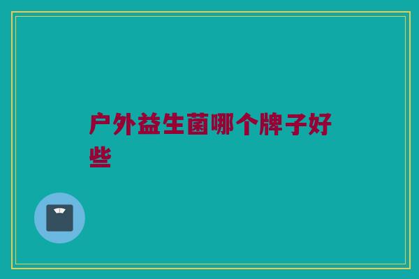 户外益生菌哪个牌子好些