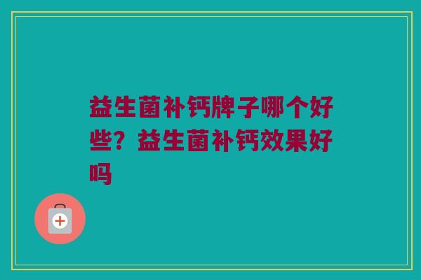 益生菌补钙牌子哪个好些？益生菌补钙效果好吗
