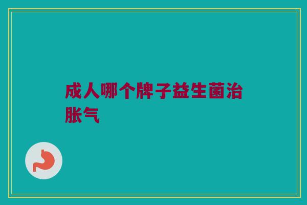 成人哪个牌子益生菌治胀气
