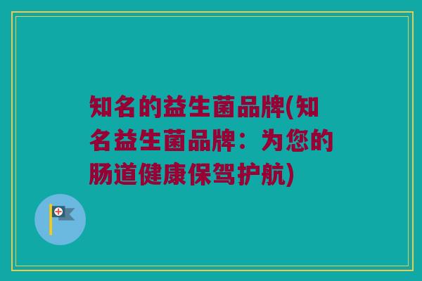 知名的益生菌品牌(知名益生菌品牌：为您的肠道健康保驾护航)