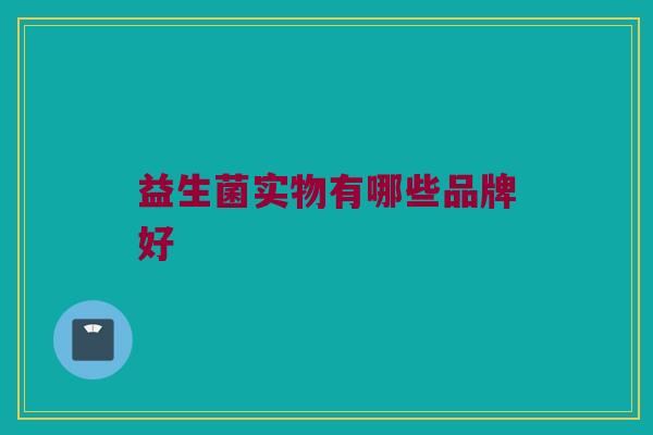 益生菌实物有哪些品牌好