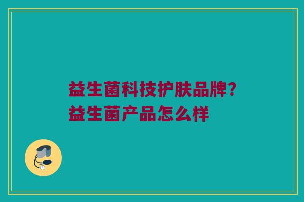 益生菌科技护肤品牌？益生菌产品怎么样
