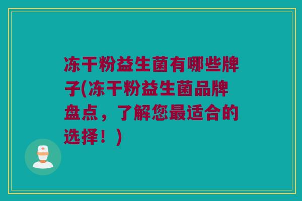 冻干粉益生菌有哪些牌子(冻干粉益生菌品牌盘点，了解您最适合的选择！)