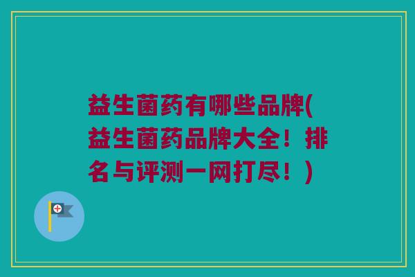 益生菌药有哪些品牌(益生菌药品牌大全！排名与评测一网打尽！)