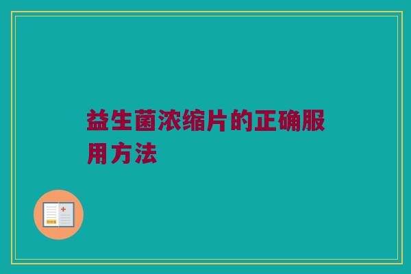 益生菌浓缩片的正确服用方法