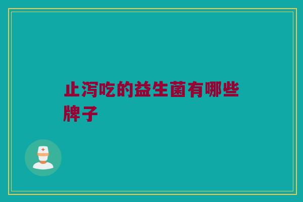 止泻吃的益生菌有哪些牌子