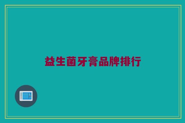 益生菌牙膏品牌排行