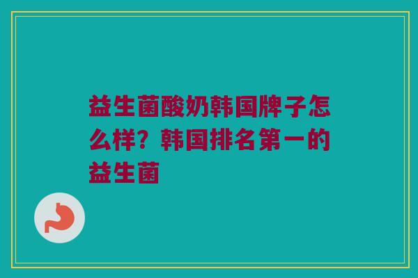 益生菌酸奶韩国牌子怎么样？韩国排名第一的益生菌