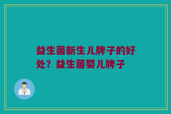益生菌新生儿牌子的好处？益生菌婴儿牌子