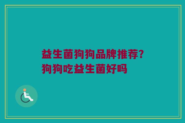 益生菌狗狗品牌推荐？狗狗吃益生菌好吗