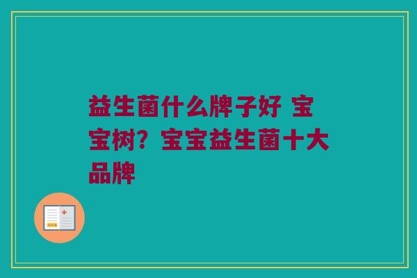 益生菌什么牌子好 宝宝树？宝宝益生菌十大品牌